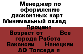 Менеджер по оформлению дисконтных карт  › Минимальный оклад ­ 20 000 › Процент ­ 20 › Возраст от ­ 20 - Все города Работа » Вакансии   . Ненецкий АО,Топседа п.